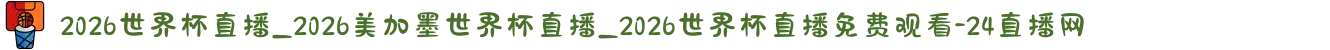 2026世界杯直播_2026美加墨世界杯直播_2026世界杯直播免费观看-24直播网